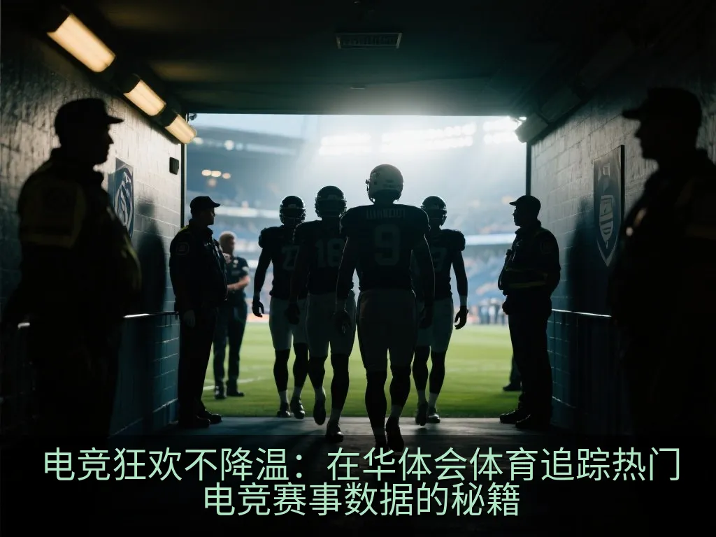 电竞狂欢不降温：在华体会体育追踪热门电竞赛事数据的秘籍
